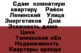 Сдам 1комнатную квартиру. › Район ­ Ленинский › Улица ­ Энергетиков › Дом ­ 6 › Этажность дома ­ 5 › Цена ­ 12 000 - Тюменская обл. Недвижимость » Квартиры аренда   . Тюменская обл.